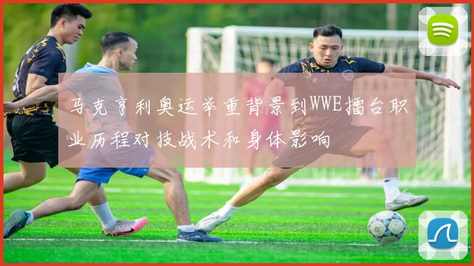 马克亨利奥运举重背景到WWE擂台职业历程对技战术和身体影响