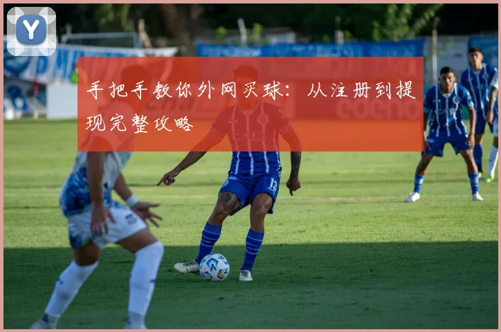 手把手教你外网买球：从注册到提现完整攻略