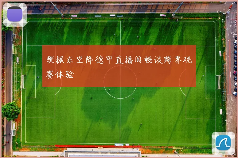樊振东空降德甲直播间畅谈跨界观赛体验