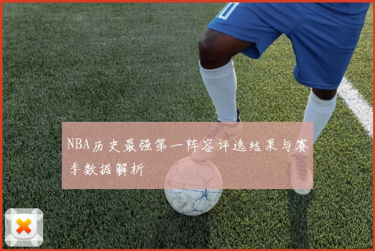 NBA历史最强第一阵容评选结果与赛季数据解析