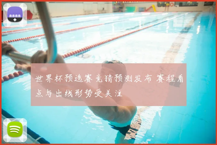世界杯预选赛竞猜预测发布 赛程看点与出线形势受关注