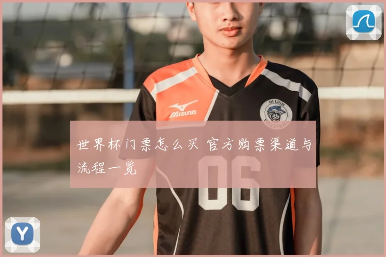 世界杯门票怎么买 官方购票渠道与流程一览
