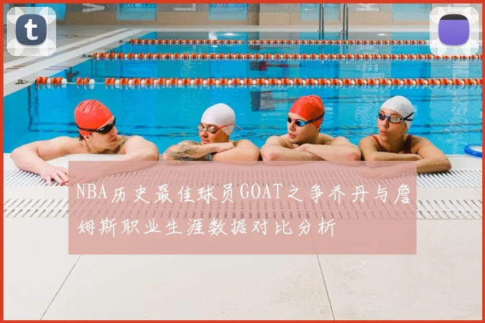 NBA历史最佳球员GOAT之争乔丹与詹姆斯职业生涯数据对比分析