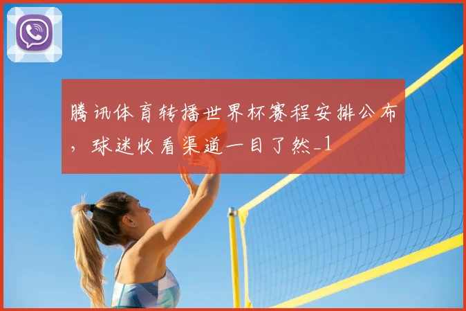 腾讯体育转播世界杯赛程安排公布,球迷收看渠道一目了然_1