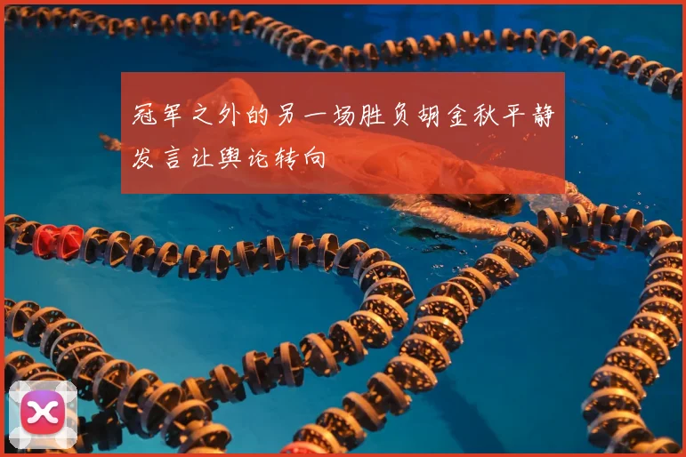 冠军之外的另一场胜负胡金秋平静发言让舆论转向