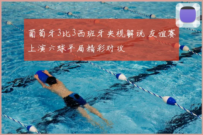 葡萄牙3比3西班牙央视解说 友谊赛上演六球平局精彩对攻