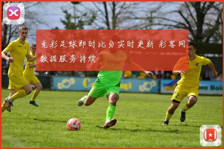 竞彩足球即时比分实时更新 彩客网数据服务持续
