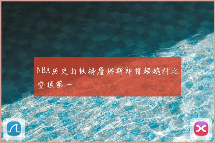 NBA历史打铁榜詹姆斯即将超越科比登顶第一