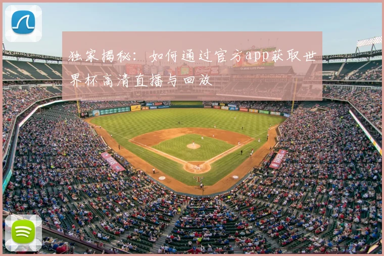 独家揭秘：如何通过官方app获取世界杯高清直播与回放