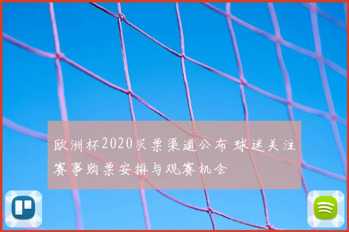 欧洲杯2020买票渠道公布 球迷关注赛事购票安排与观赛机会