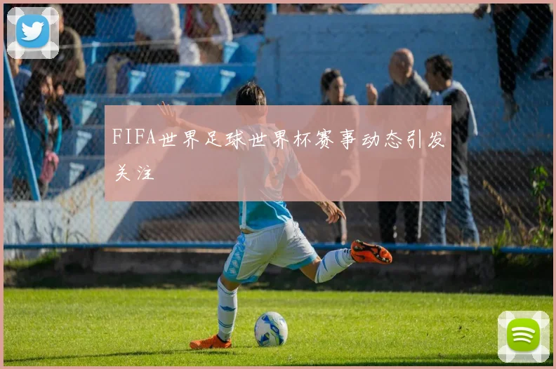 FIFA世界足球世界杯赛事动态引发关注