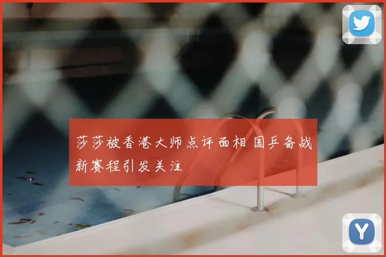 莎莎被香港大师点评面相 国乒备战新赛程引发关注