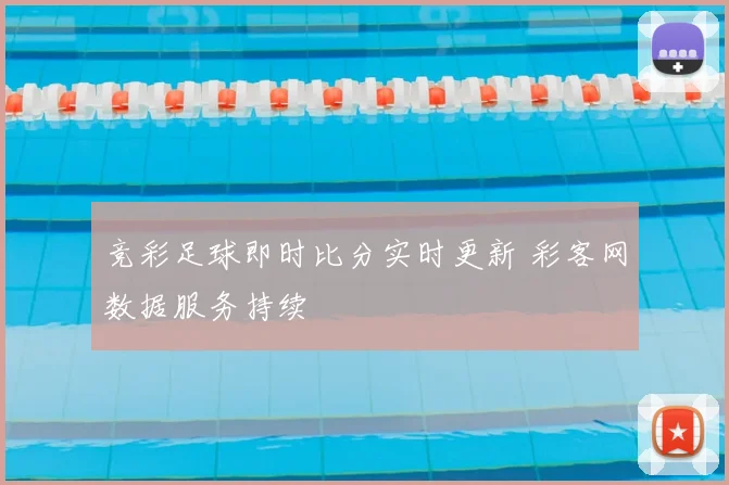 竞彩足球即时比分实时更新 彩客网数据服务持续