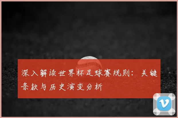深入解读世界杯足球赛规则:关键条款与历史演变分析