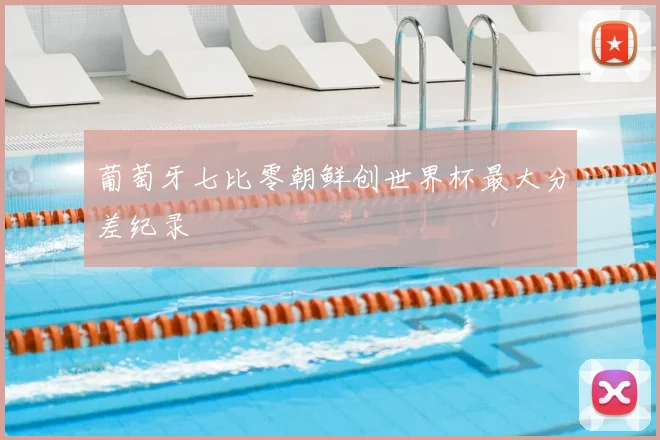 葡萄牙七比零朝鲜创世界杯最大分差纪录