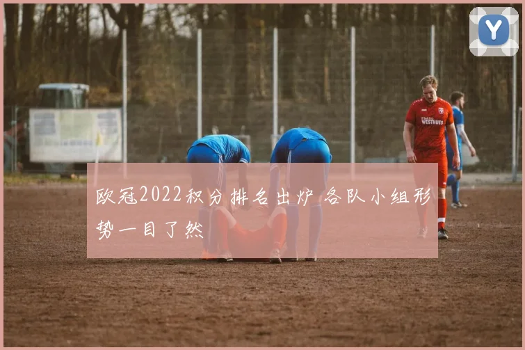 欧冠2022积分排名出炉 各队小组形势一目了然
