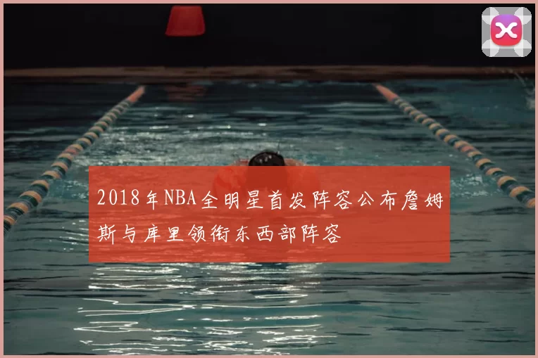 2018年NBA全明星首发阵容公布詹姆斯与库里领衔东西部阵容