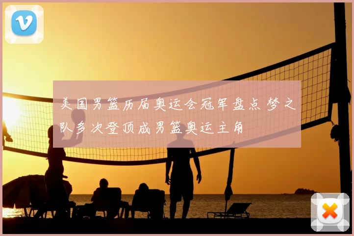 美国男篮历届奥运会冠军盘点 梦之队多次登顶成男篮奥运主角