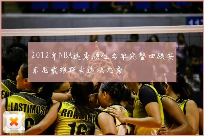 2012年NBA选秀顺位名单完整回顾安东尼戴维斯当选状元秀