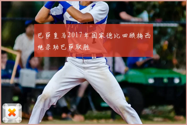 巴萨皇马2017年国家德比回顾梅西绝杀助巴萨取胜