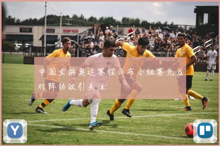 中国女排奥运赛程公布小组赛先后对阵劲敌引关注