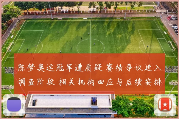 陈梦奥运冠军遭质疑 赛绩争议进入调查阶段 相关机构回应与后续安排