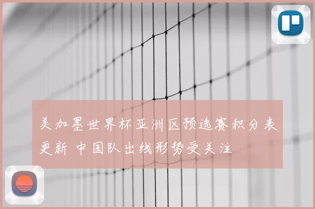 美加墨世界杯亚洲区预选赛积分表更新 中国队出线形势受关注