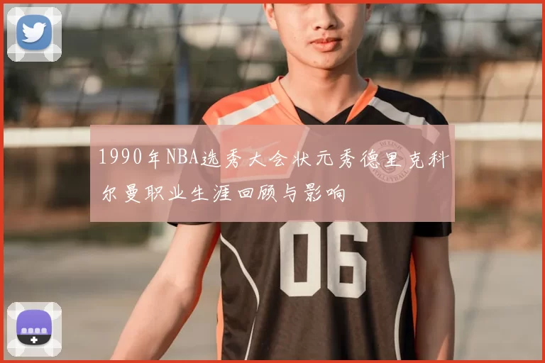 1990年NBA选秀大会状元秀德里克科尔曼职业生涯回顾与影响