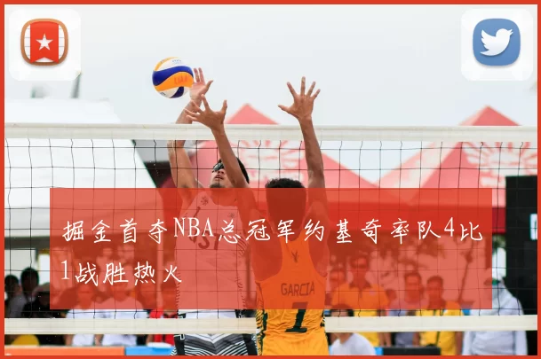 掘金首夺NBA总冠军约基奇率队4比1战胜热火