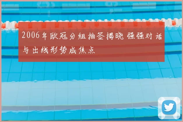 2006年欧冠分组抽签揭晓 强强对话与出线形势成焦点