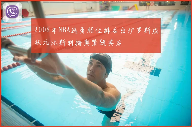 2008年NBA选秀顺位排名出炉罗斯成状元比斯利梅奥紧随其后
