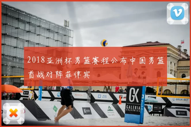 2018亚洲杯男篮赛程公布中国男篮首战对阵菲律宾