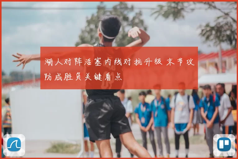 湖人对阵活塞内线对抗升级 末节攻防成胜负关键看点