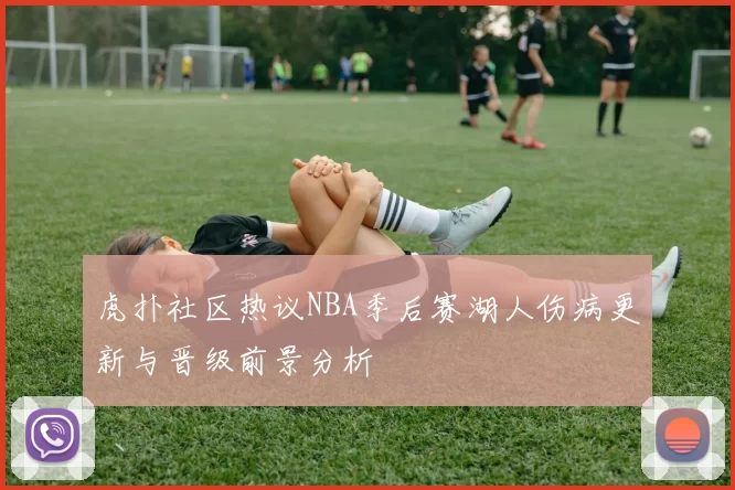 虎扑社区热议NBA季后赛湖人伤病更新与晋级前景分析