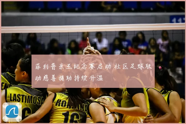 菲利普亲王纪念赛启动 社区足球联动慈善捐助持续升温