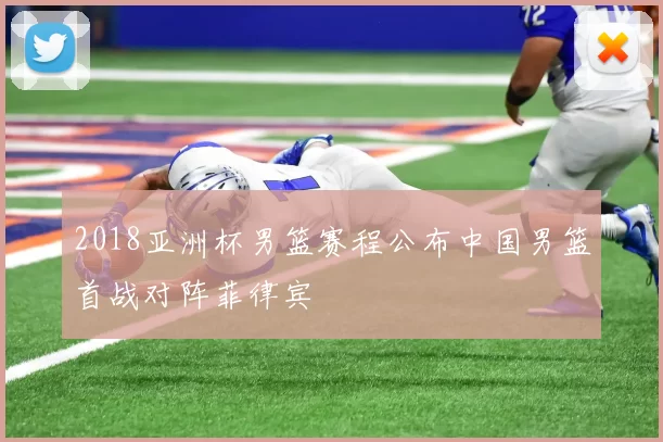 2018亚洲杯男篮赛程公布中国男篮首战对阵菲律宾