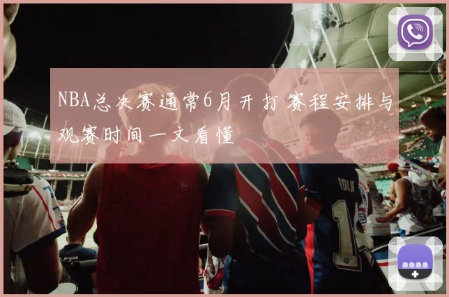 NBA总决赛通常6月开打 赛程安排与观赛时间一文看懂