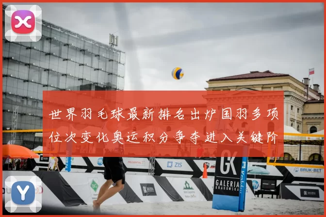 世界羽毛球最新排名出炉国羽多项位次变化奥运积分争夺进入关键阶段