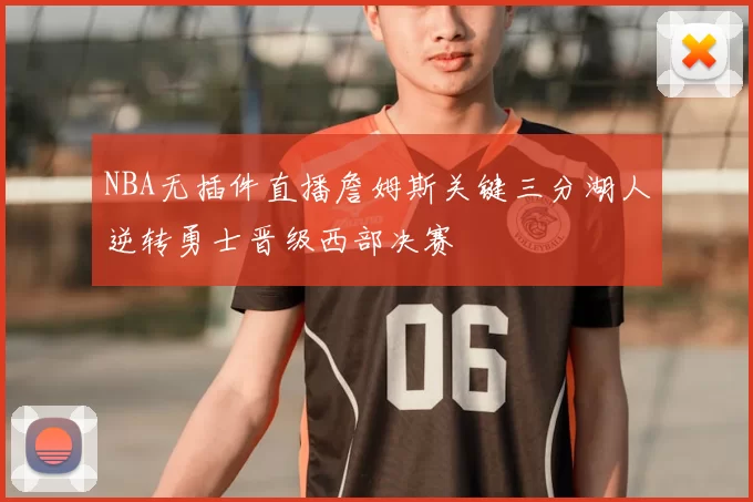 NBA无插件直播詹姆斯关键三分湖人逆转勇士晋级西部决赛