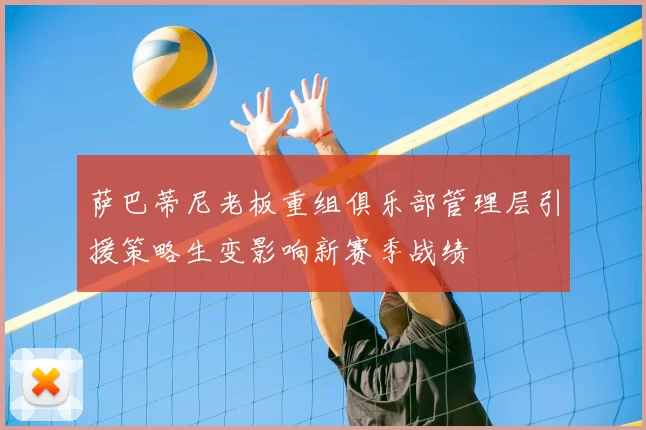 萨巴蒂尼老板重组俱乐部管理层引援策略生变影响新赛季战绩