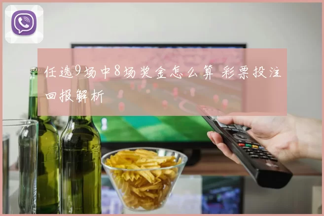 任选9场中8场奖金怎么算 彩票投注回报解析