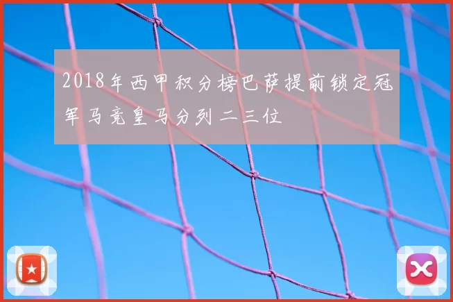 2018年西甲积分榜巴萨提前锁定冠军马竞皇马分列二三位