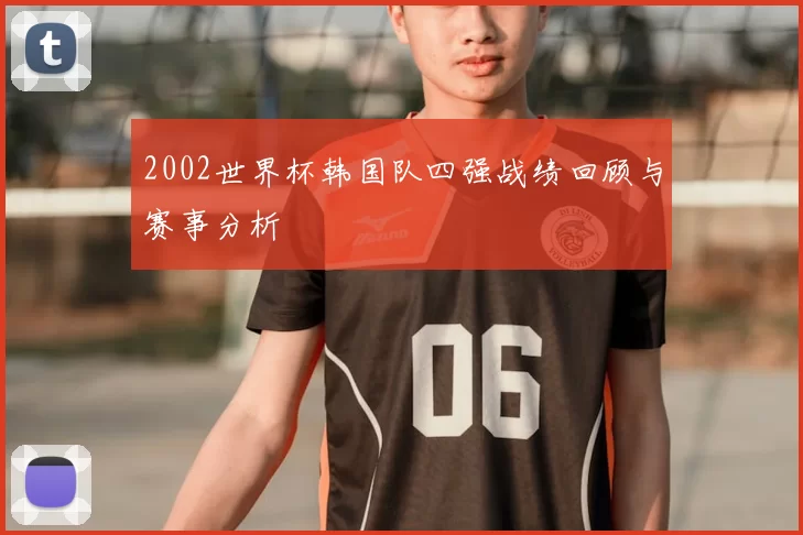 2002世界杯韩国队四强战绩回顾与赛事分析