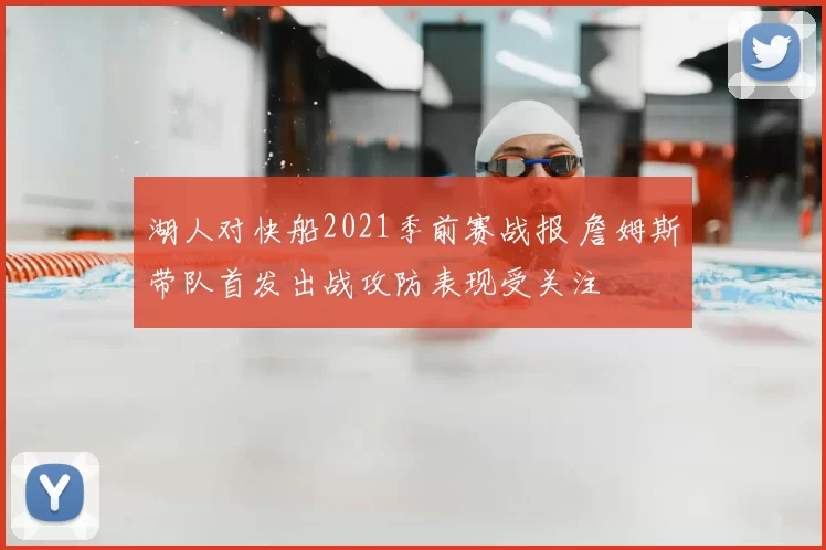 湖人对快船2021季前赛战报 詹姆斯带队首发出战攻防表现受关注