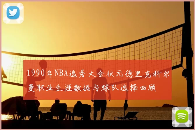 1990年NBA选秀大会状元德里克科尔曼职业生涯数据与球队选择回顾