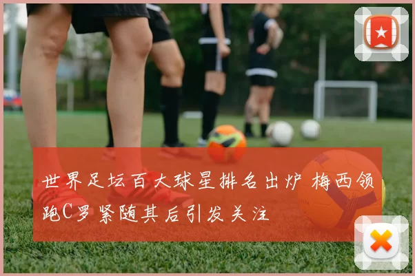 世界足坛百大球星排名出炉 梅西领跑C罗紧随其后引发关注