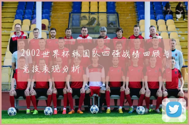 2002世界杯韩国队四强战绩回顾与竞技表现分析