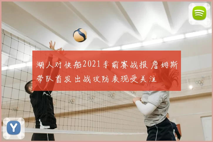 湖人对快船2021季前赛战报 詹姆斯带队首发出战攻防表现受关注