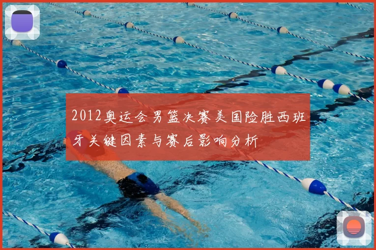 2012奥运会男篮决赛美国险胜西班牙关键因素与赛后影响分析