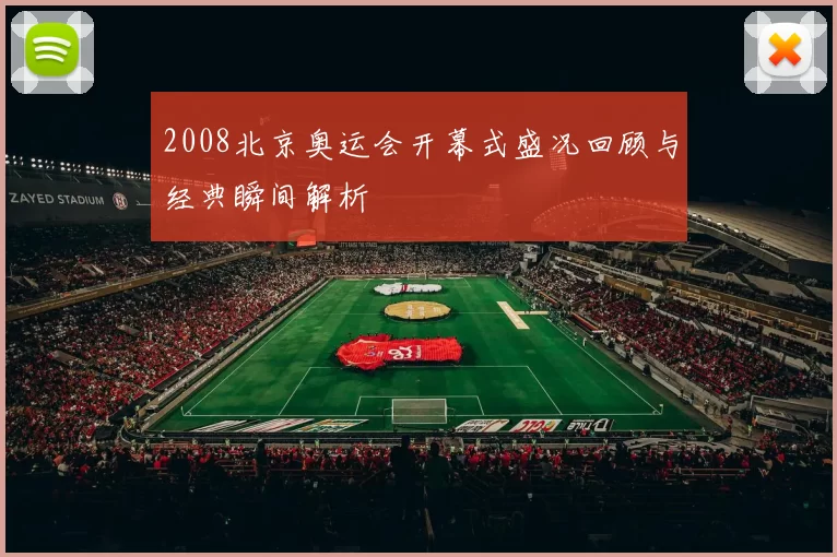 2008北京奥运会开幕式盛况回顾与经典瞬间解析